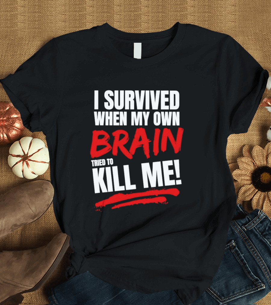 I Survived When My Own Brain Tried To Kill Me T-Shirt
