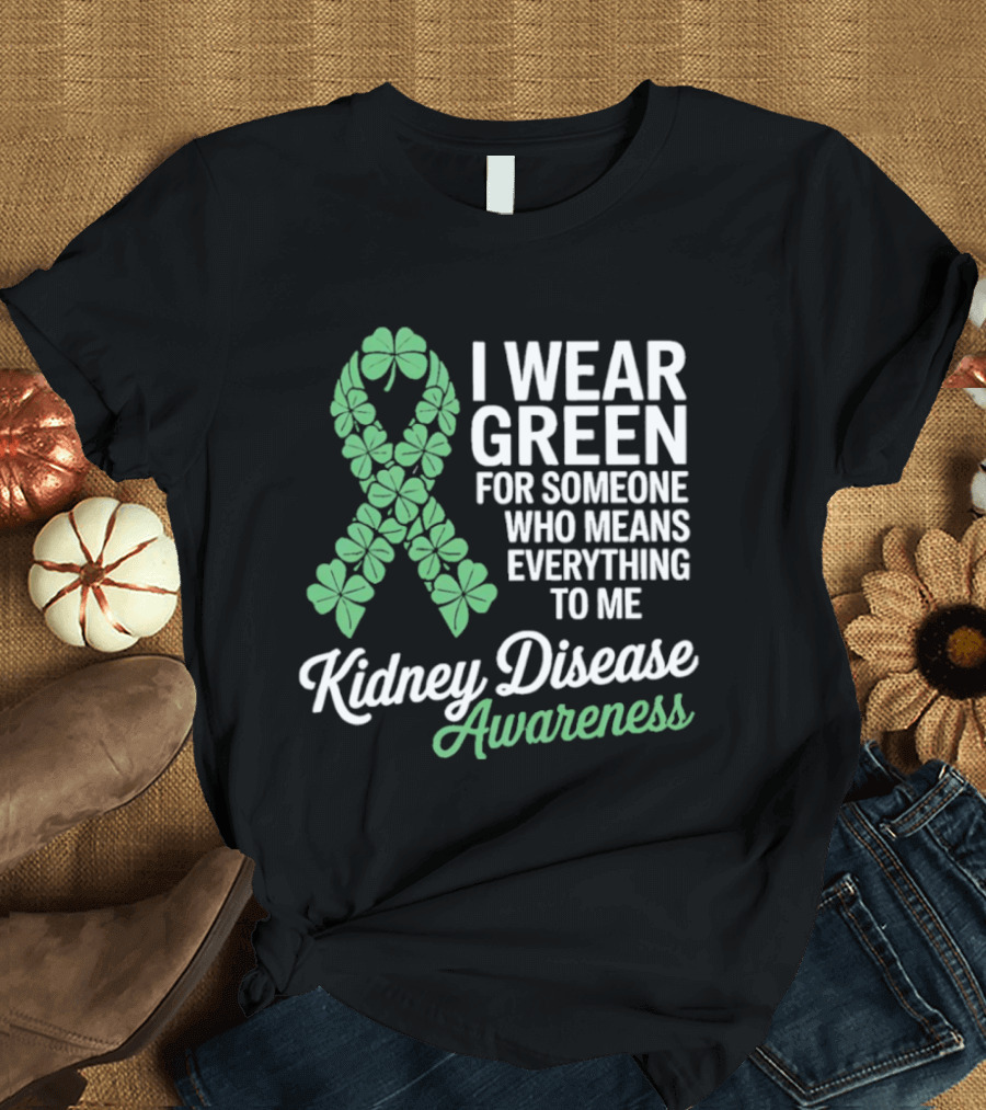 Kidney Disease Awareness I Wear Green Shamrock Ribbon For Someone Who Means Everything To Me T-Shirt