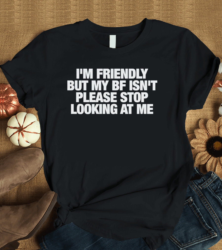 I'm Friendly But My BF Isn't Please Stop Looking At Me T-Shirt