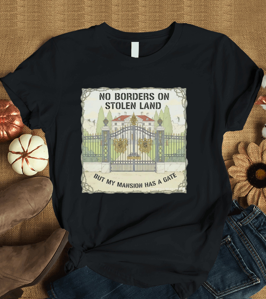 No Borders On Stolen Land But My Mansion Has A Gate Mansion T-Shirt