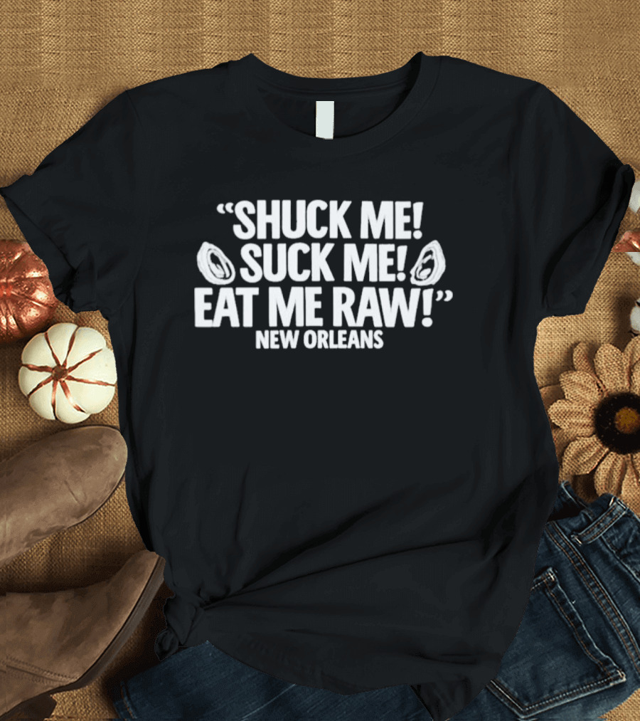 Shuck Me Suck Me Eat Me Raw Oysters New Orleans Fun Seafood Phrase T-Shirt