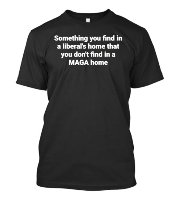Something You Find In A Liberal's Home Political Humor MAGA Home Differences T-Shirt