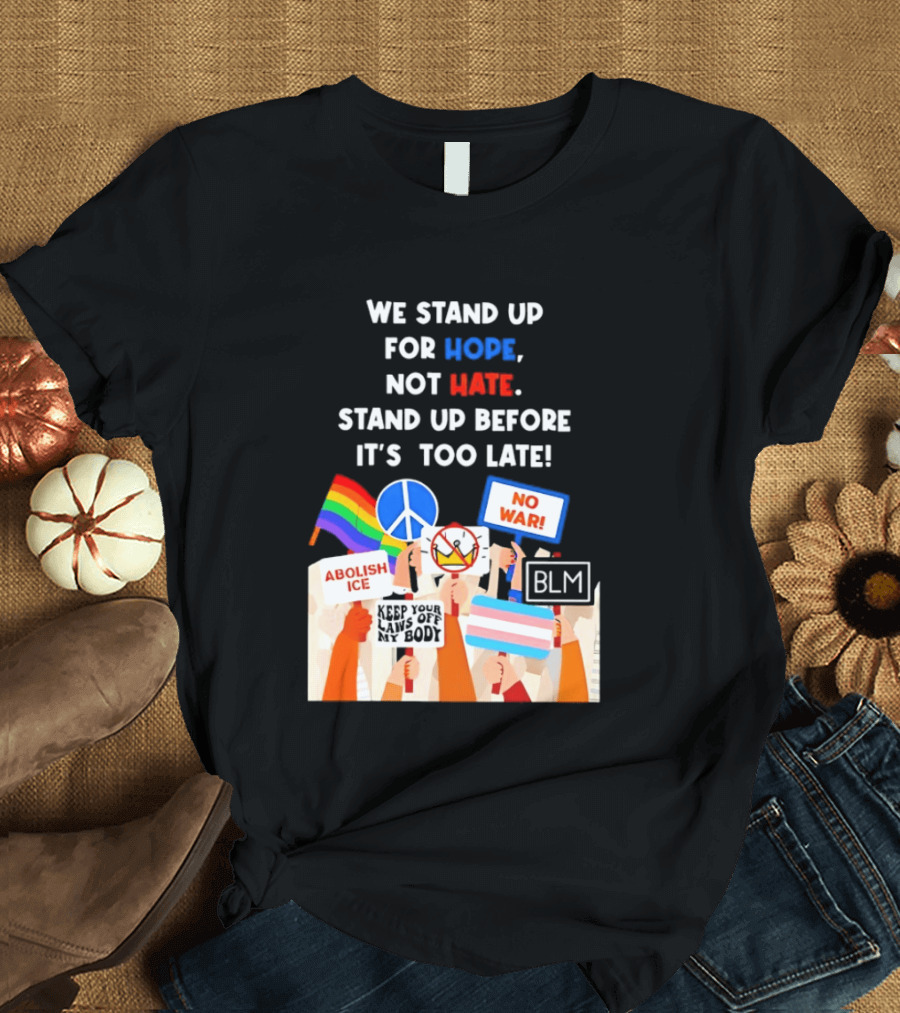 We Stand Up For Hope Not Hate Pride Peace BLM No War Abolish ICE T-Shirt