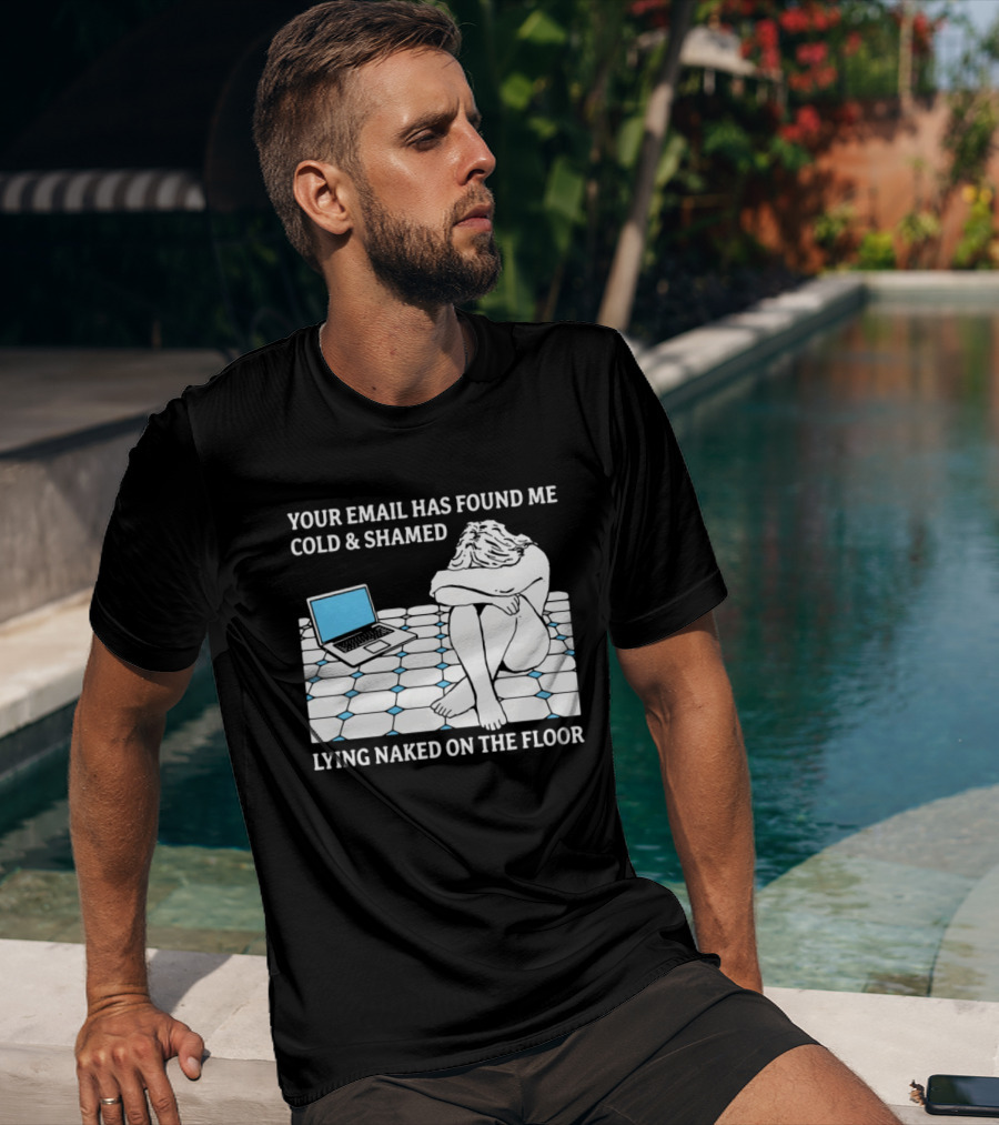 Your Email Has Found Me Cold And Shamed Lying Naked On The Floor Laptop Anxiety T-Shirt