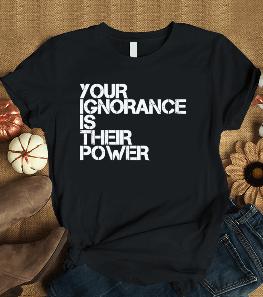 Your Ignorance Is Their Power Political Awareness T-Shirt