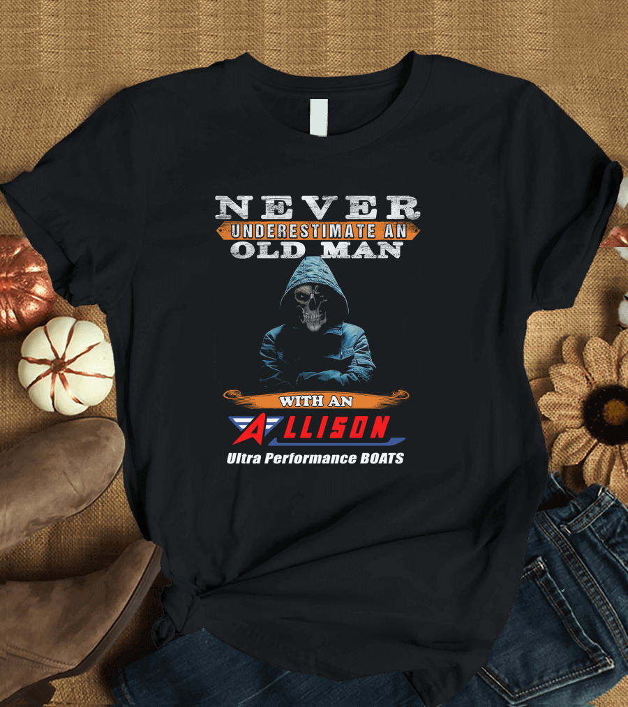NEVER UNDERESTIMATE AN OLD MAN WITH AN ALLISON Ultra Performance BOATS T-Shirt