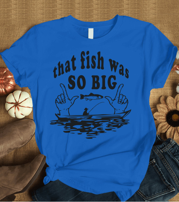 T-Shirt: that fish was SO BIG T-Shirt that fish was SO BIG T-Shirt