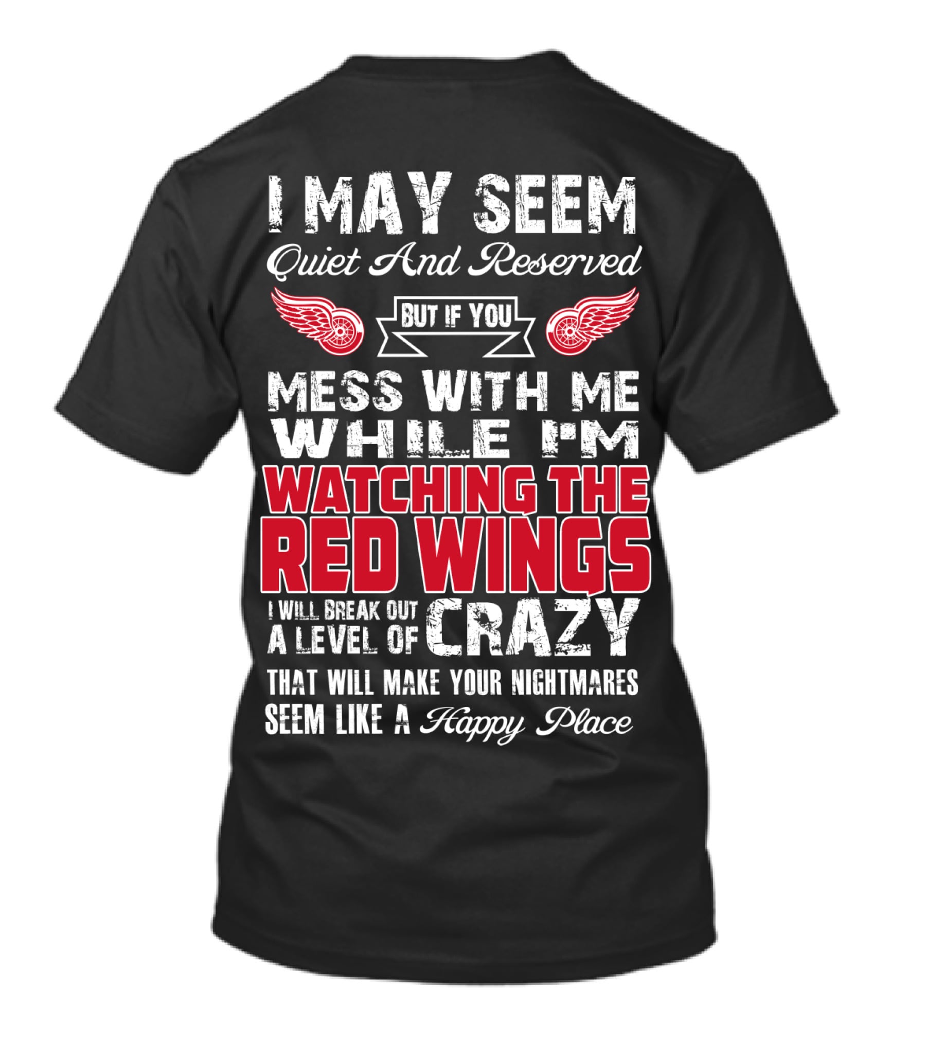 I May Seem Quiet And Reserved But If You Mess With Me While I'm Watching The Red Wings I Will Break Out A Level Of Crazy That Will Make Your Nightmares Seem Like A Happy Place T-Shirt