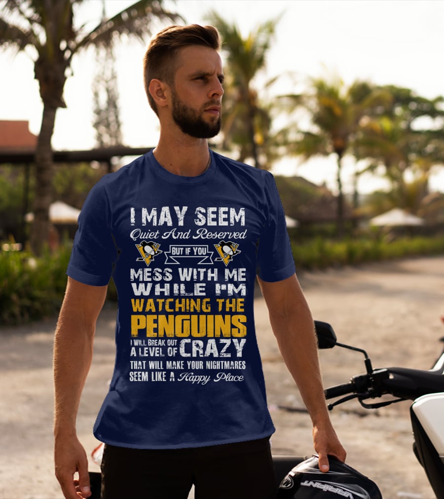 I May Seem Quiet And Reserved But If You Mess With Me While I'm Watching The Penguins I Will Break Out A Level Of Crazy That Will Make Your Nightmares Seem Like A Happy Place T-Shirt
