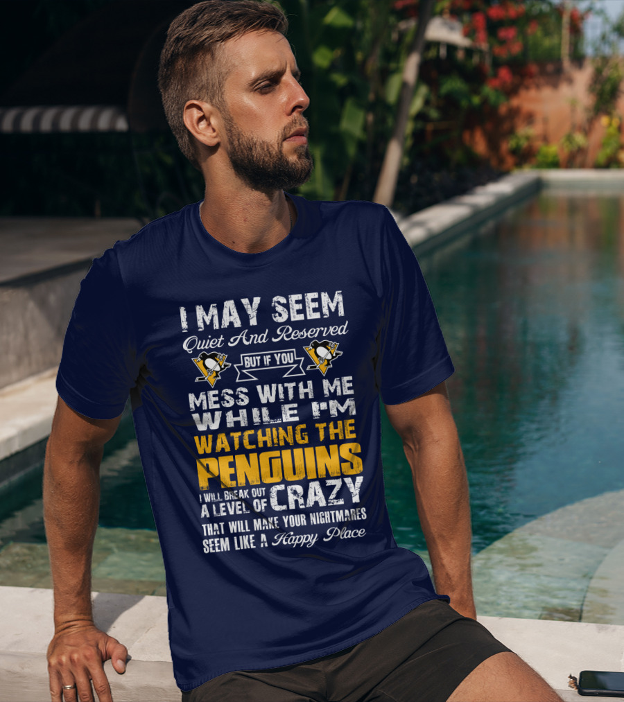 I May Seem Quiet And Reserved But If You Mess With Me While I'm Watching The Penguins I Will Break Out A Level Of Crazy That Will Make Your Nightmares Seem Like A Happy Place T-Shirt