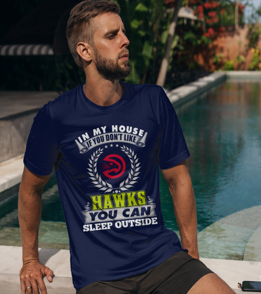 In My House If You Don't Like Atlanta Hawks You Can Sleep Outside T-Shirt