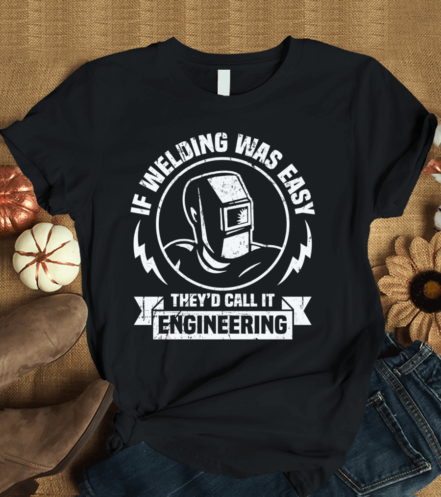 If Welding Was Easy They'd Call It Engineering Welding Mask T-Shirt