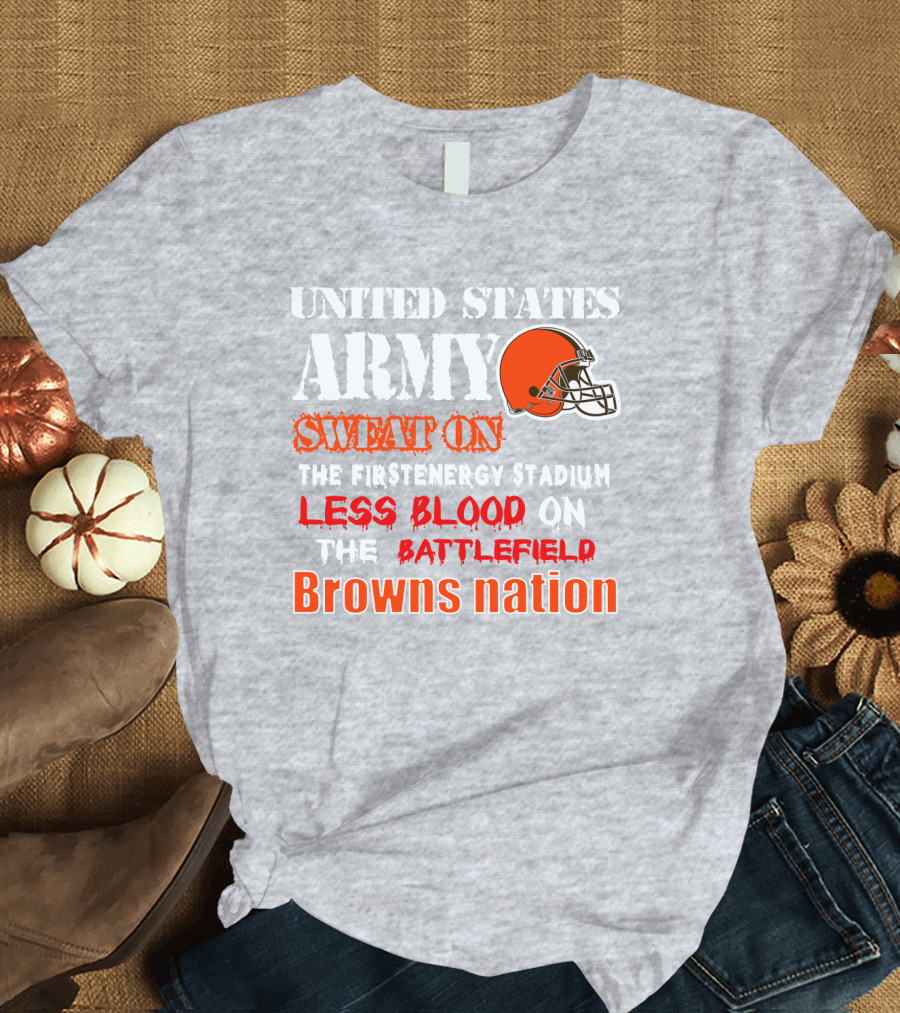United States Army Sweat On The Firstenergy Stadium Less Blood On The Battlefield Browns Nation T-Shirt