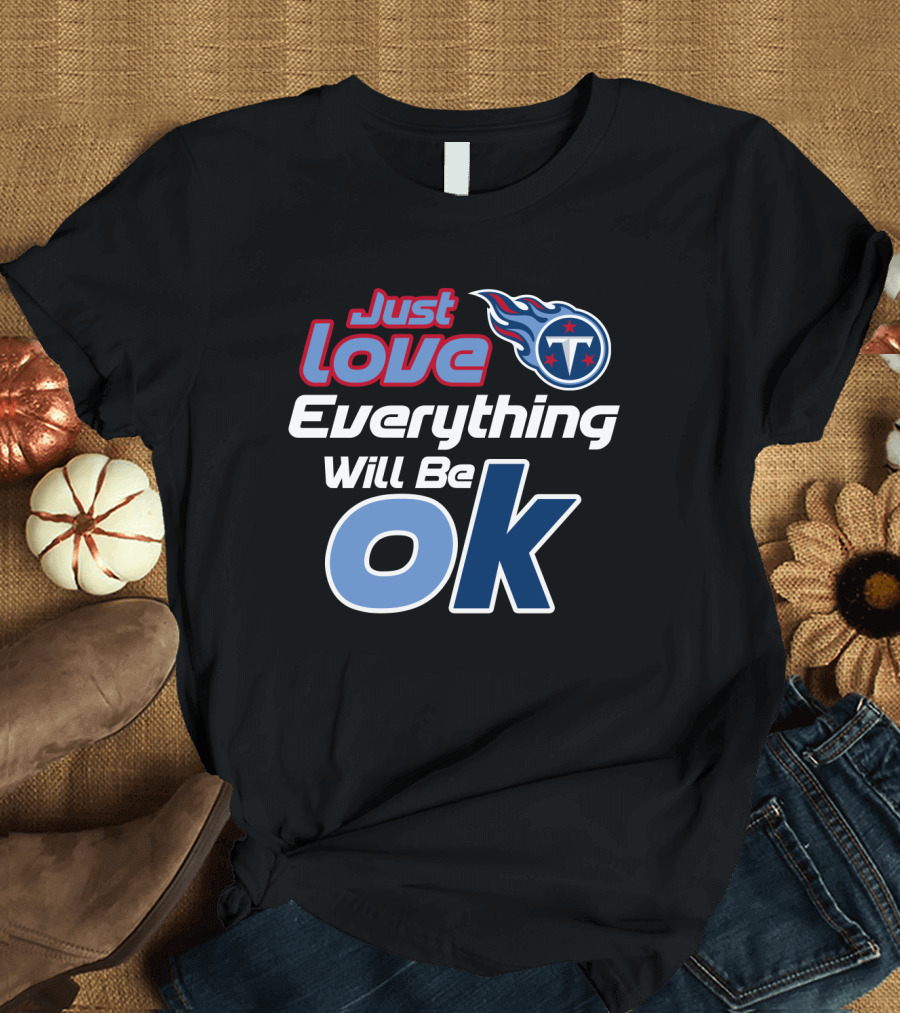 Just Love Tennessee Titans Everything Will Be Ok T-Shirt