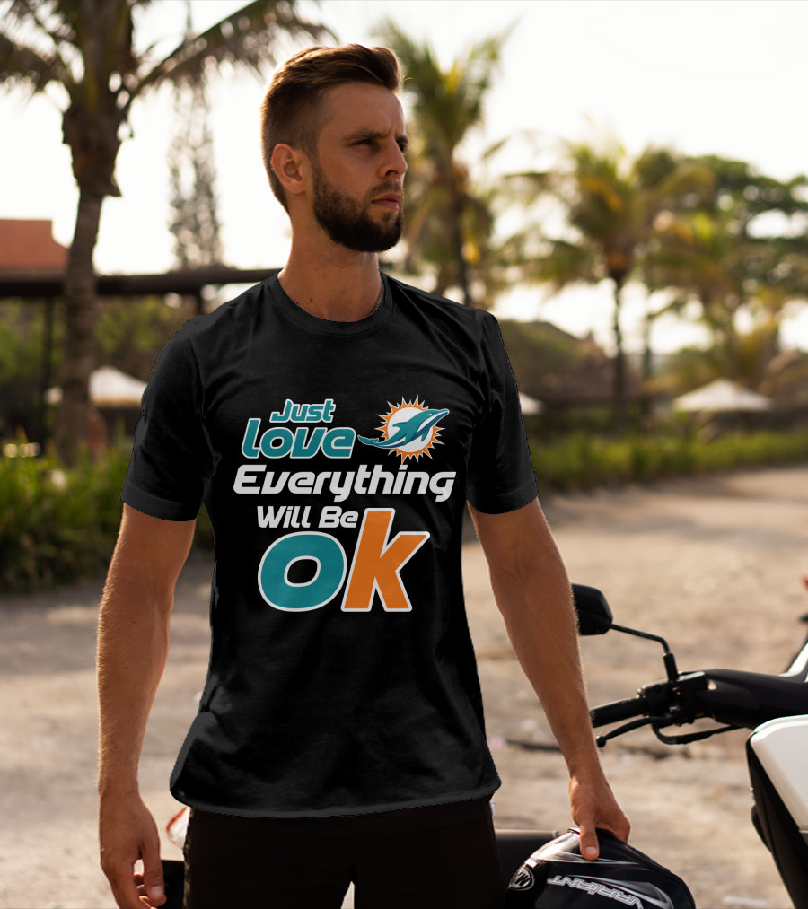 Just Love Everything Will Be Ok Miami Dolphins T-Shirt