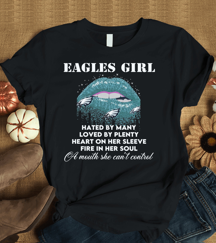 Eagles Girl Hated by Many Loved by Plenty Heart on Her Sleeve Fire in Her Soul A Mouth She Can't Control T-Shirt