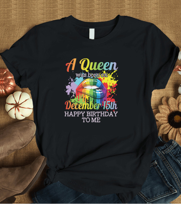 T-Shirt: A Queen Was Born On December 15th Happy Birthday To Me with Rainbow Lips T-Shirt A Queen Was Born On December 15th Happy Birthday To Me with Rainbow Lips T-Shirt