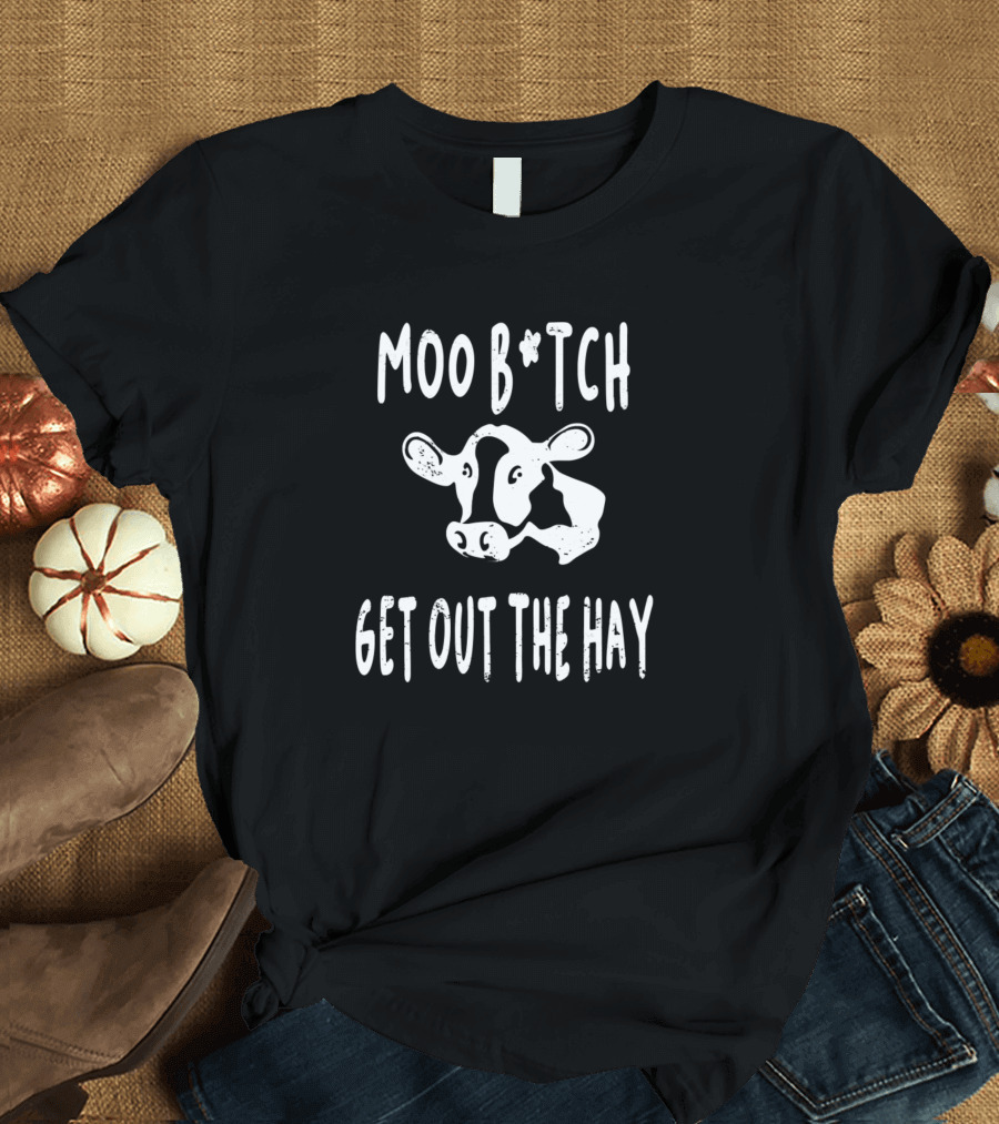 Moo B*tch Get Out The Hay Funny Cow Farmer Cattle Cows T-Shirt