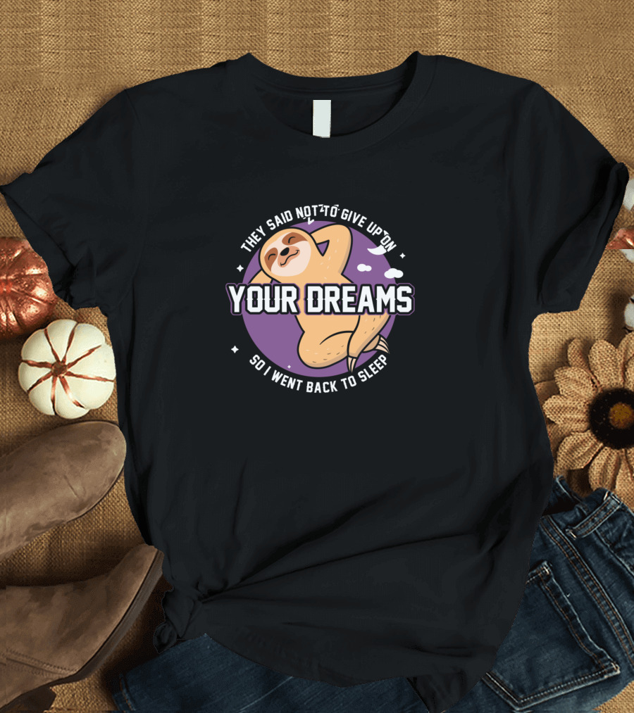They Said Not to Give Up on Your Dreams So I Went Back to Sleep Sloth Nap T-Shirt