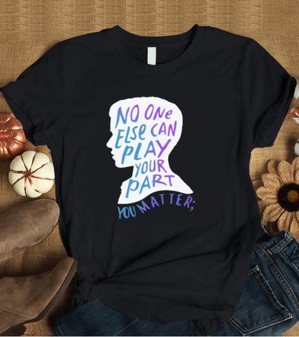 T-Shirt: No One Else Can Play Your Part You Matter Silhouette Motivational T-Shirt No One Else Can Play Your Part You Matter Silhouette Motivational T-Shirt