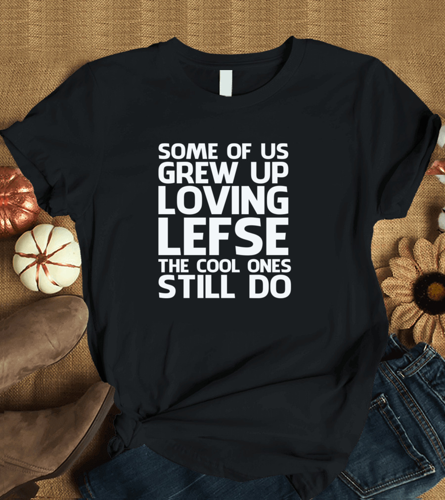 Some Of Us Grew Up Loving Lefse The Cool Ones Still Do T-Shirt