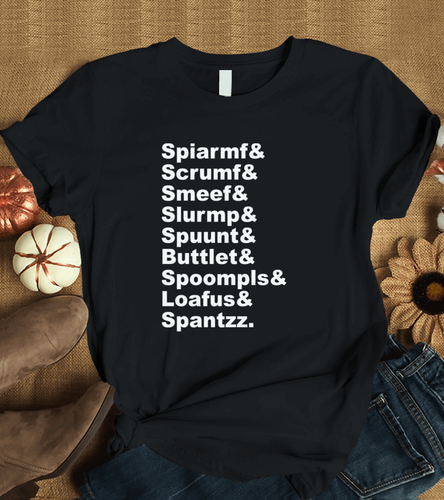 Spiarmf And Scrumf And Smeef And Slurmp And Spuunt And Buttlet And Spoompls And Loafus And Spantzz T-Shirt