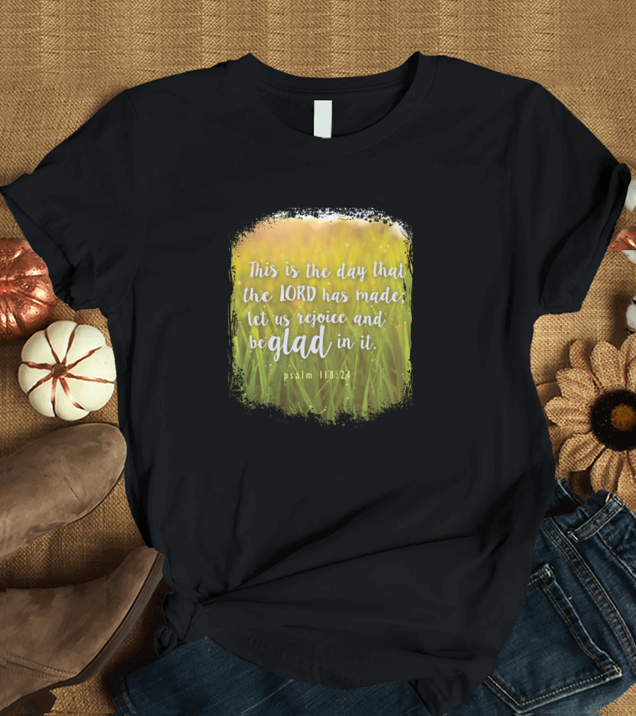 This Is The Day The Lord Has Made Psalm 118 24 Let Us Rejoice And Be Glad T-Shirt