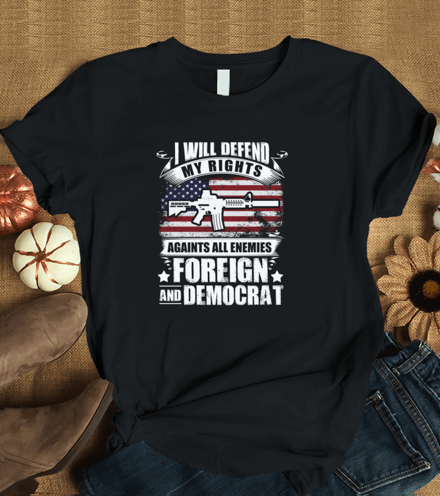 I Will Defend My Rights Against All Enemies Foreign and Democrat American Flag Gun T-Shirt