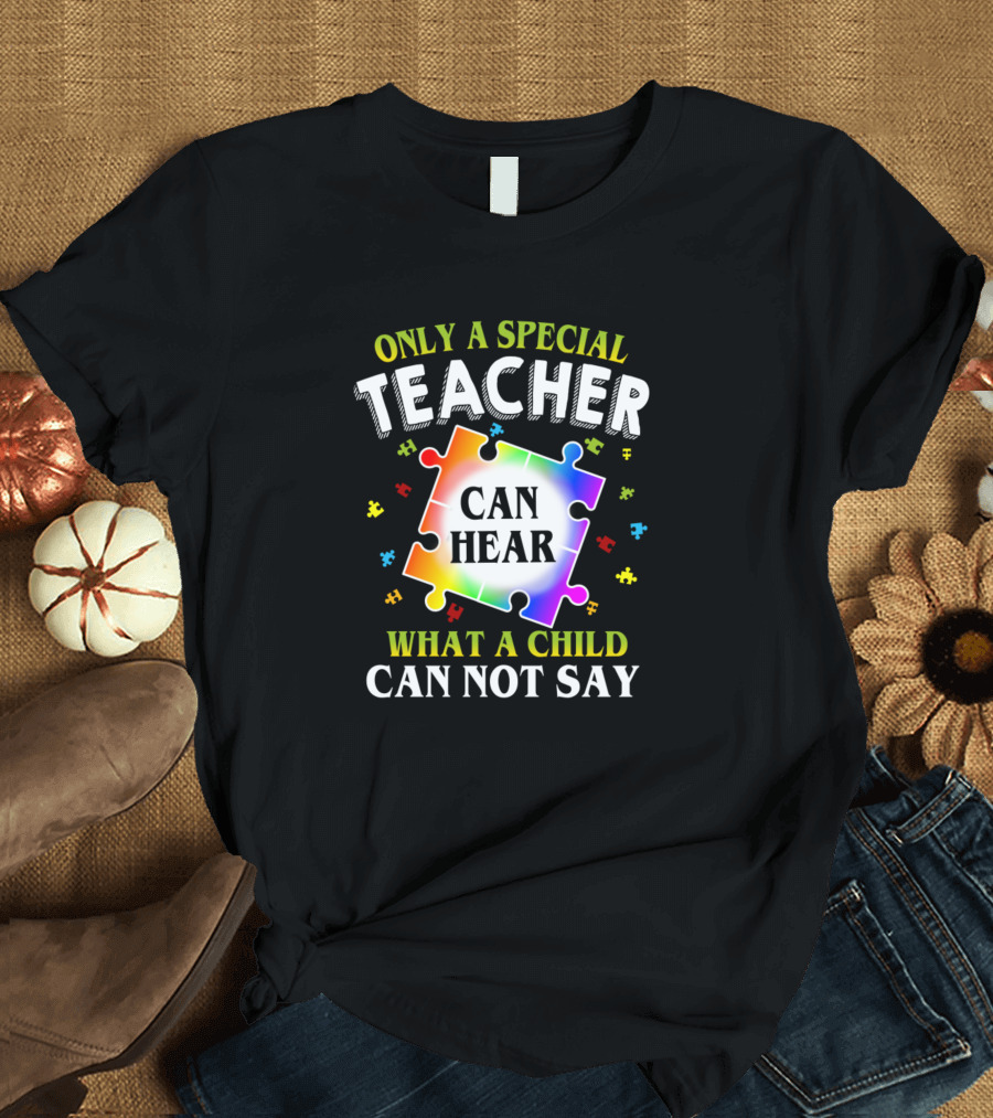 Only a Special Teacher Can Hear What a Child Can Not Say Autism Awareness T-Shirt