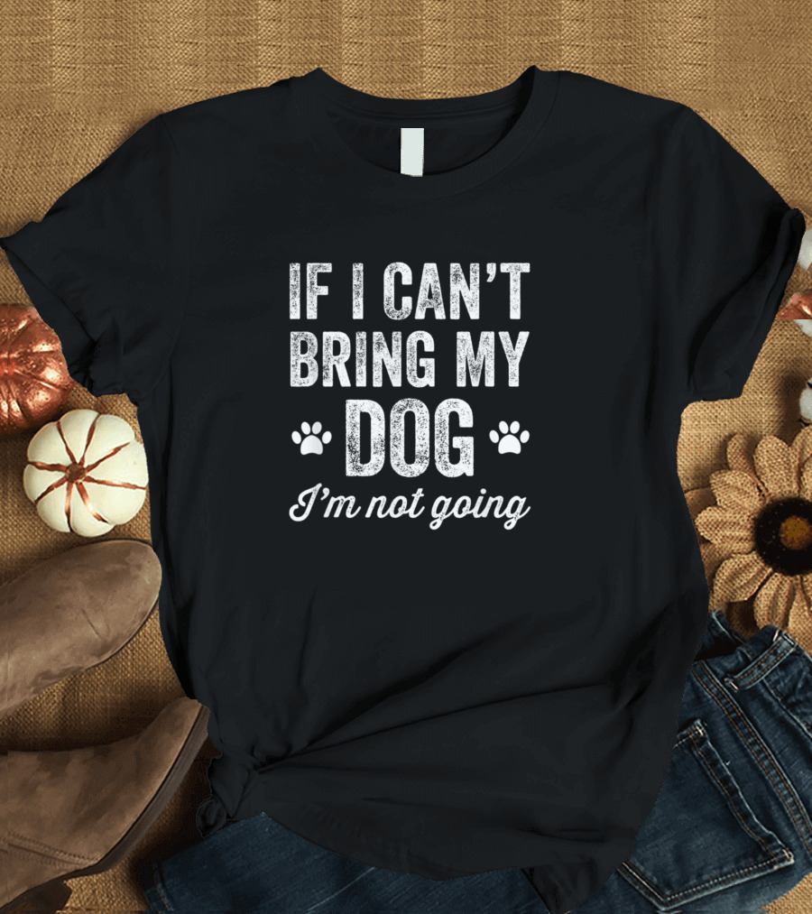 If I Can't Bring My Dog I'm Not Going Paw Prints T-Shirt