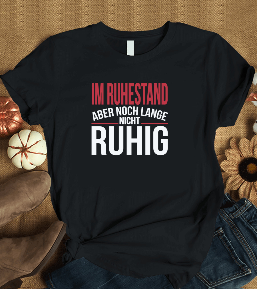 Im Ruhestand Aber Noch Lange Nicht Ruhig T-Shirt