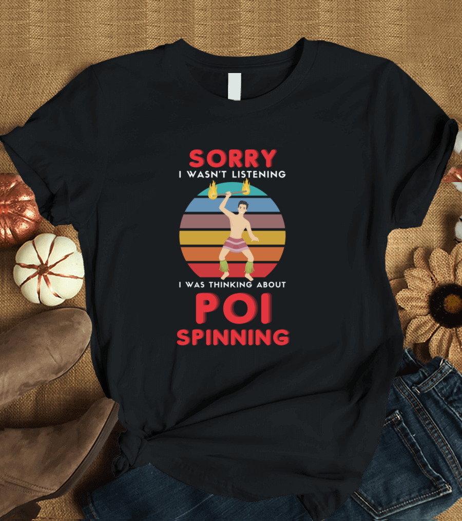 Sorry I Wasn't Listening I Was Thinking About Poi Spinning Retro Fire Dancin T-Shirt