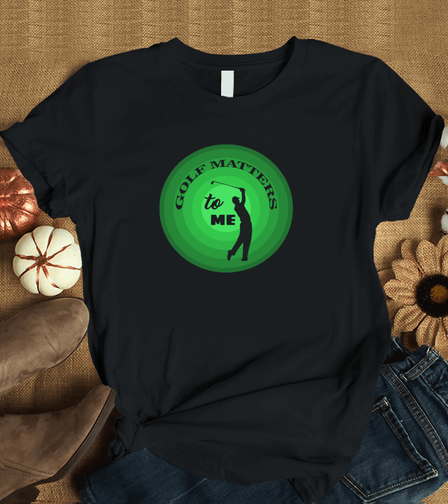 GOLF MATTERS to ME Golf Swing T-Shirt