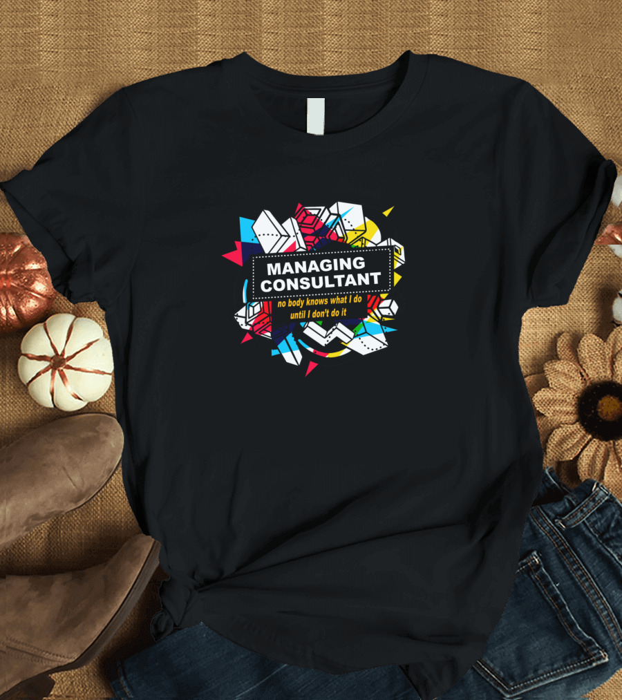 Managing Consultant No Body Knows What I Do Until I Don't Do It Geometric Comic T-Shirt