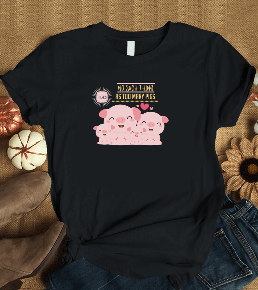 THERE'S NO SUCH THING AS TOO MANY PIGS Cute Pig Family with Hearts T-Shirt