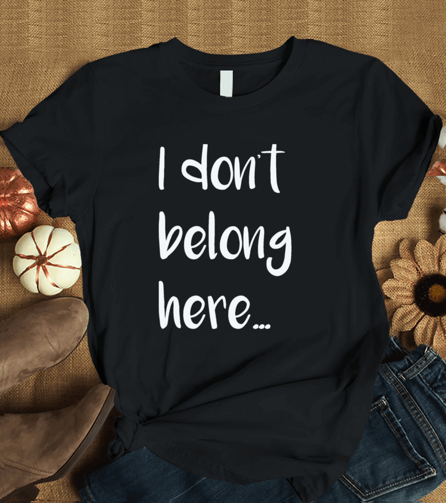I Don't Belong Here.. T-Shirt