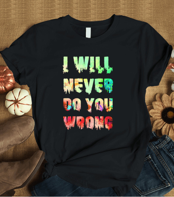 T-Shirt: I Will Never Do You Wrong Colorful Dripping Text T-Shirt I Will Never Do You Wrong Colorful Dripping Text T-Shirt