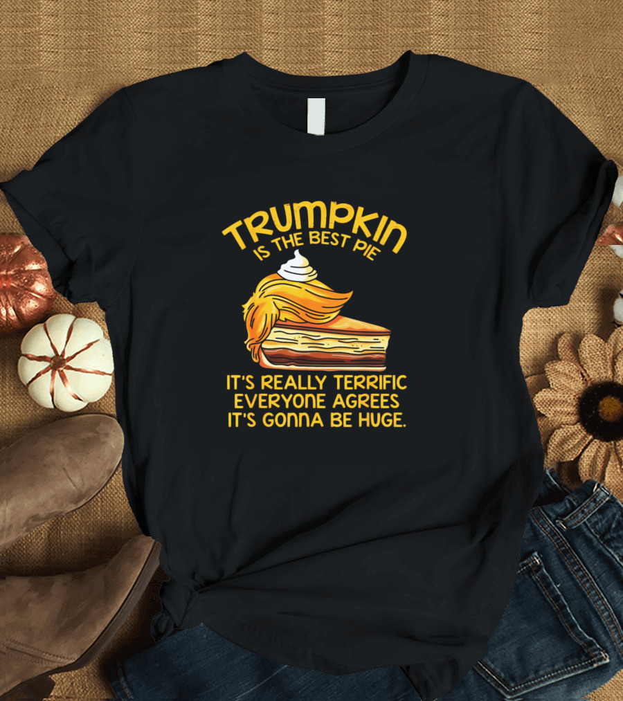 Trumpkin Is The Best Pie It's Really Terrific Everyone Agrees It's Gonna Be Huge T-Shirt