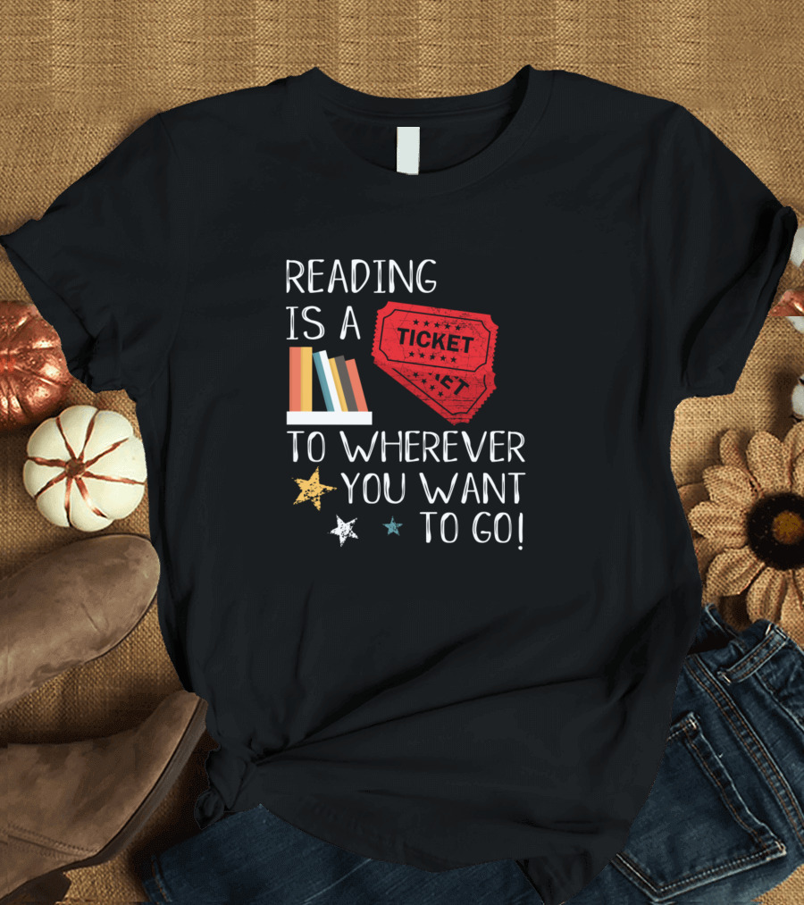 Reading Is A Ticket to Wherever You Want to Go Fun Book Reading T-Shirt