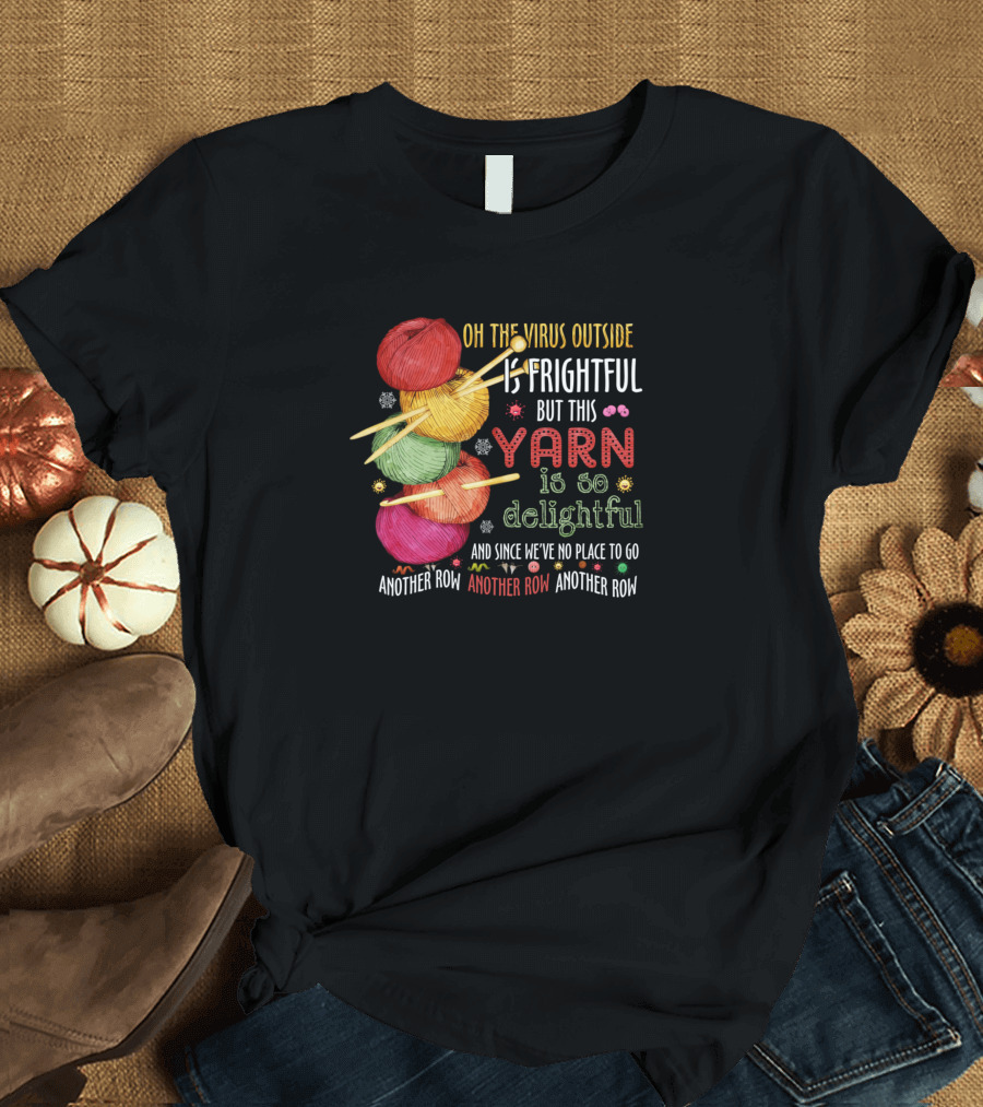 Oh The Virus Outside Is Frightful But This Yarn Is So Delightful Another Row Another Row Another Row T-Shirt