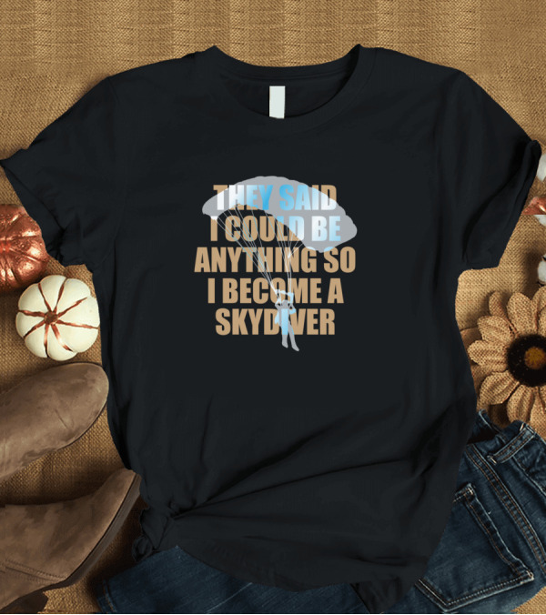 T-Shirt: They Said I Could Be Anything So I Become a Skydiver Skydiving Parachuting T-Shirt They Said I Could Be Anything So I Become a Skydiver Skydiving Parachuting T-Shirt