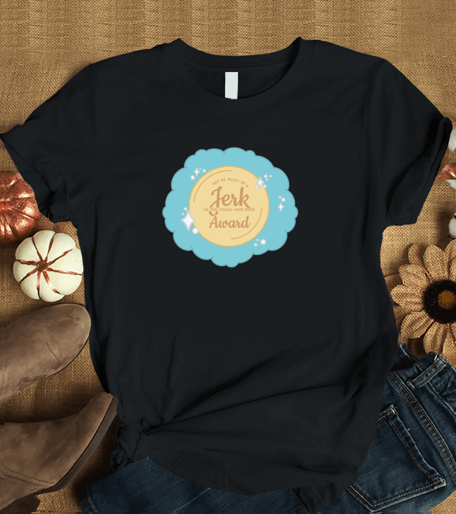 Not as Much of a Jerk as You Could Have Been Award T-Shirt