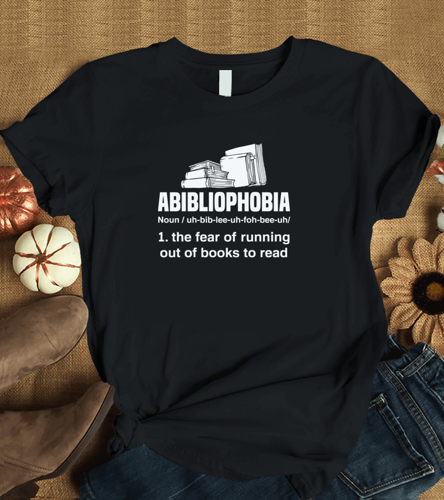 Abibliophobia Noun Fear of Running Out of Books to Read T-Shirt