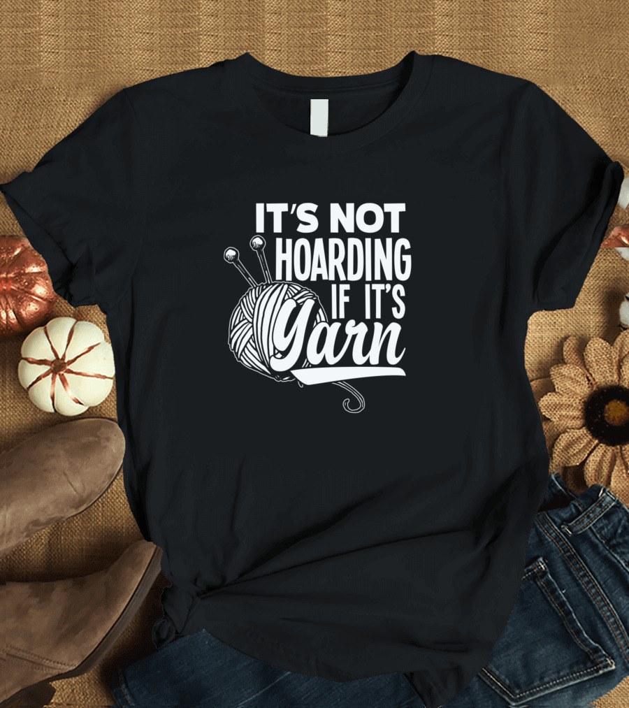 It's Not Hoarding If It's Yarn Crochet Handicrafts T-Shirt