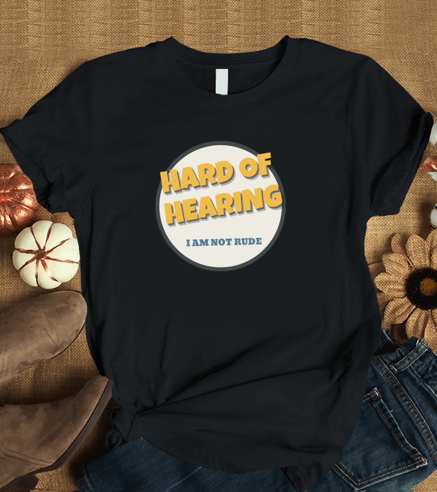 Hard of Hearing I Am Not Rude T-Shirt