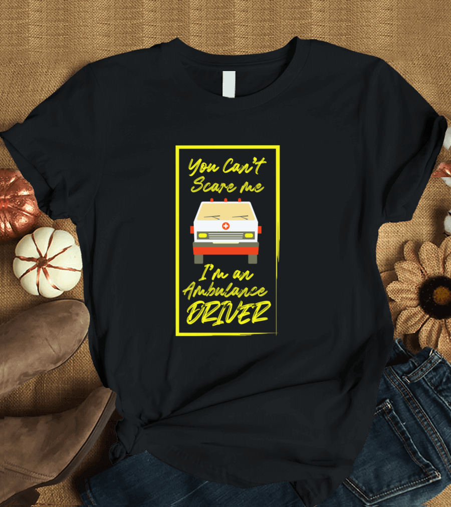 You Can't Scare Me I'm an Ambulance Driver T-Shirt