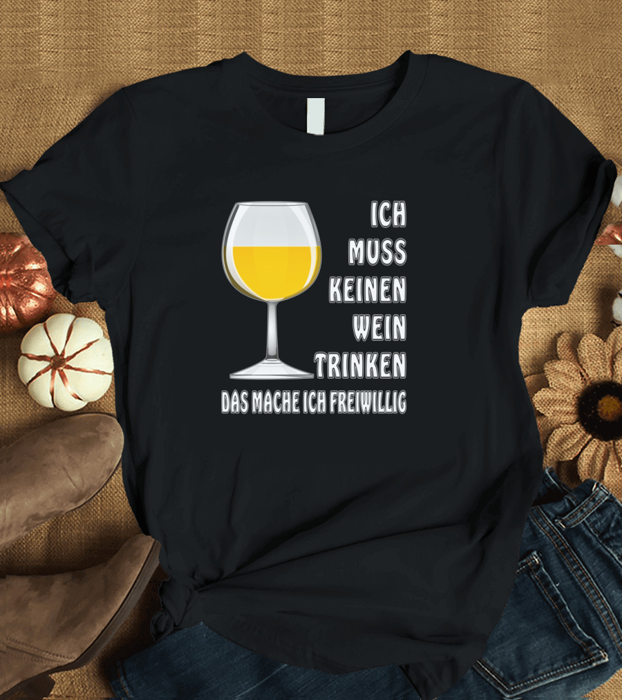 Ich Muss Keinen Wein Trinken Das Mache Ich Freiwillig Wine Glass T-Shirt