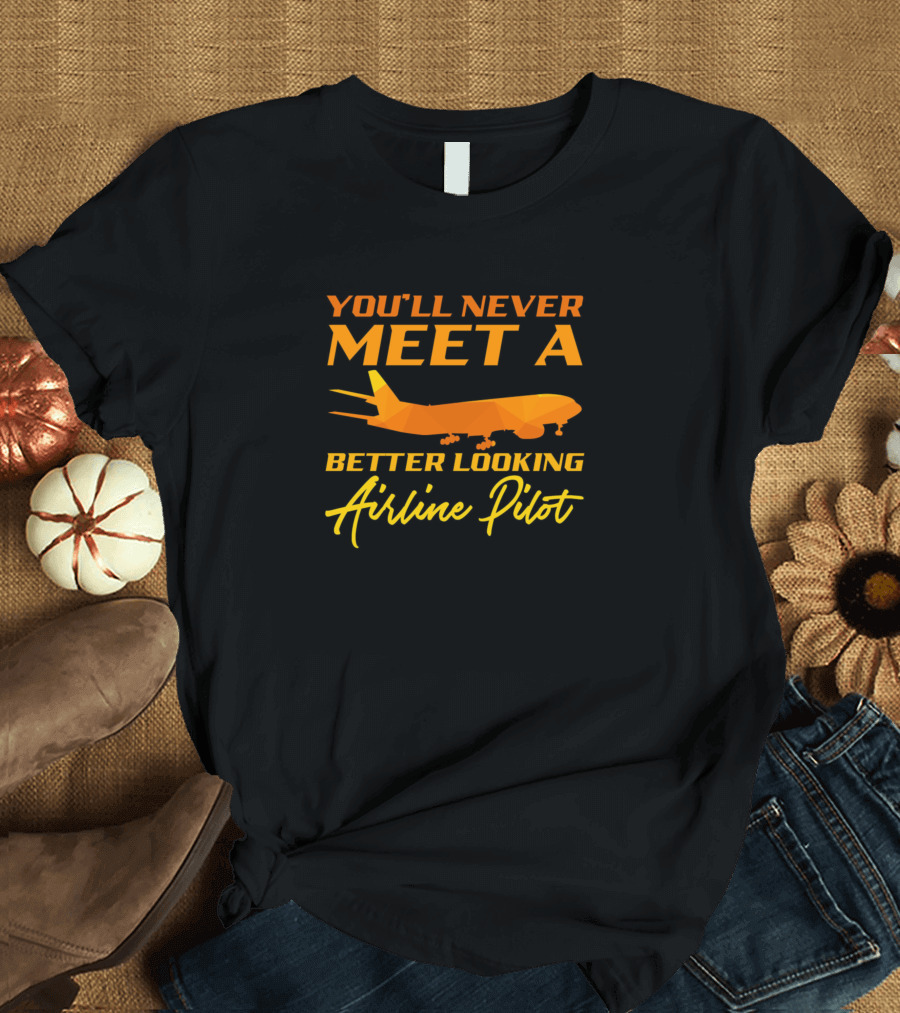 You’ll Never Meet a Better Looking Airline Pilot Airplane Graphics T-Shirt