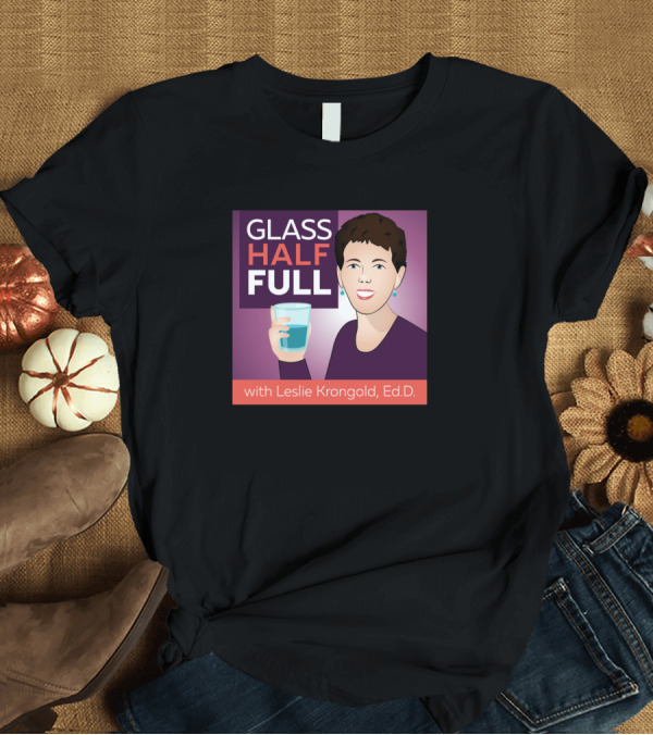 T-Shirt: Glass Half Full with Leslie Krongold Ed.D T-Shirt Glass Half Full with Leslie Krongold Ed.D T-Shirt