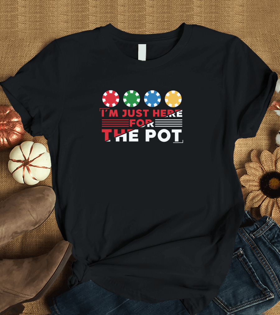 I'm Just Here for the Pot Poker Chips T-Shirt